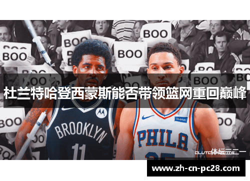 杜兰特哈登西蒙斯能否带领篮网重回巅峰 杜兰特哈登西蒙斯能否带领篮网重回巅峰