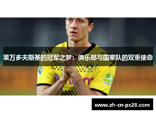 莱万多夫斯基的冠军之梦:俱乐部与国家队的双重使命 莱万多夫斯基的冠军之梦:俱乐部与国家队的双重使命