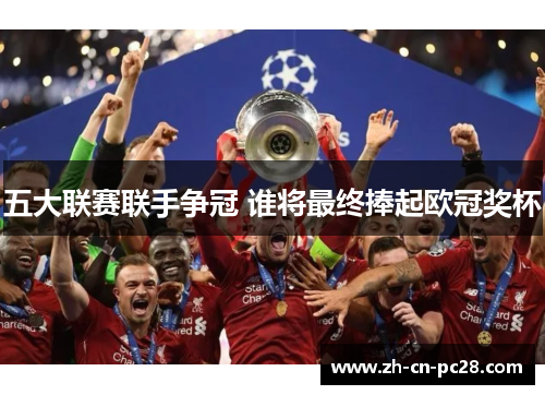 五大联赛联手争冠 谁将最终捧起欧冠奖杯 五大联赛联手争冠 谁将最终捧起欧冠奖杯