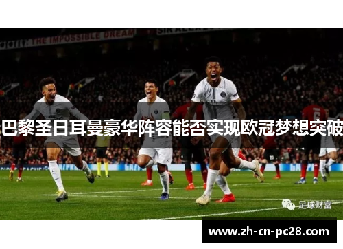巴黎圣日耳曼豪华阵容能否实现欧冠梦想突破 巴黎圣日耳曼豪华阵容能否实现欧冠梦想突破