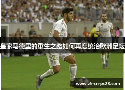 皇家马德里的重生之路如何再度统治欧洲足坛 皇家马德里的重生之路如何再度统治欧洲足坛