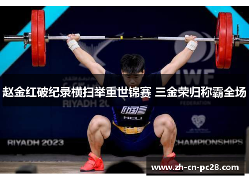 赵金红破纪录横扫举重世锦赛 三金荣归称霸全场 赵金红破纪录横扫举重世锦赛 三金荣归称霸全场