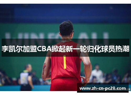 李凯尔加盟CBA掀起新一轮归化球员热潮