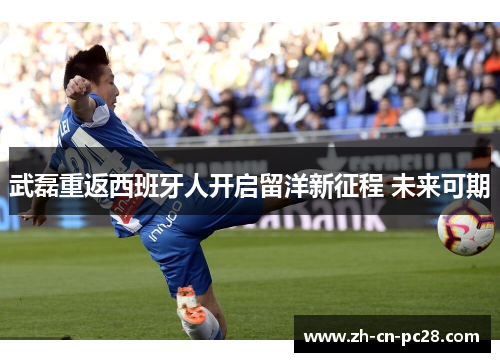 武磊重返西班牙人开启留洋新征程 未来可期 武磊重返西班牙人开启留洋新征程 未来可期