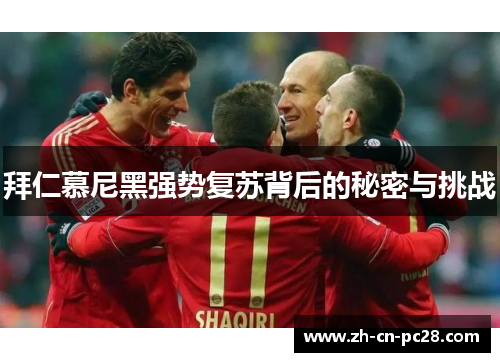 拜仁慕尼黑强势复苏背后的秘密与挑战 拜仁慕尼黑强势复苏背后的秘密与挑战
