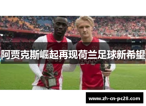阿贾克斯崛起再现荷兰足球新希望 阿贾克斯崛起再现荷兰足球新希望