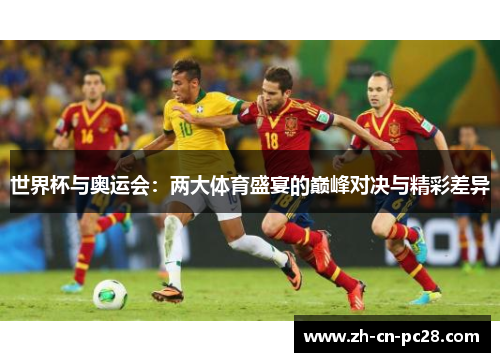 世界杯与奥运会:两大体育盛宴的巅峰对决与精彩差异 世界杯与奥运会:两大体育盛宴的巅峰对决与精彩差异