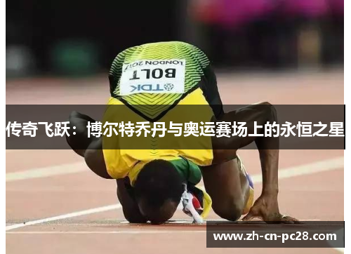 传奇飞跃:博尔特乔丹与奥运赛场上的永恒之星 传奇飞跃:博尔特乔丹与奥运赛场上的永恒之星