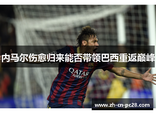 内马尔伤愈归来能否带领巴西重返巅峰 内马尔伤愈归来能否带领巴西重返巅峰