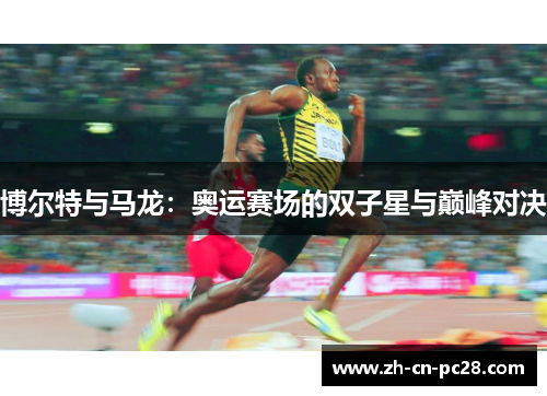 博尔特与马龙:奥运赛场的双子星与巅峰对决 博尔特与马龙:奥运赛场的双子星与巅峰对决