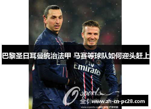 巴黎圣日耳曼统治法甲 马赛等球队如何迎头赶上 巴黎圣日耳曼统治法甲 马赛等球队如何迎头赶上