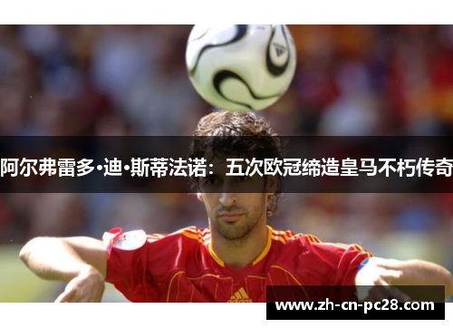 阿尔弗雷多·迪·斯蒂法诺:五次欧冠缔造皇马不朽传奇 阿尔弗雷多·迪·斯蒂法诺:五次欧冠缔造皇马不朽传奇