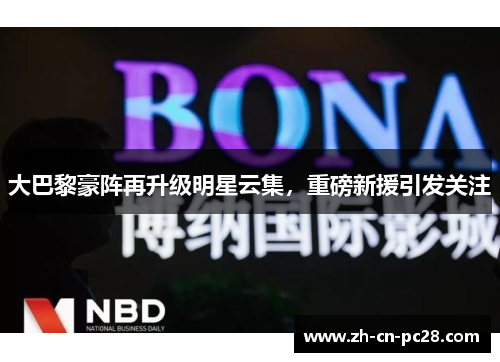 大巴黎豪阵再升级明星云集，重磅新援引发关注