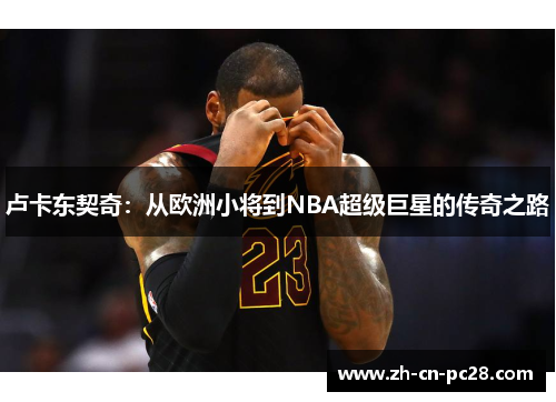 卢卡东契奇：从欧洲小将到NBA超级巨星的传奇之路