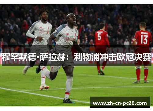 穆罕默德·萨拉赫:利物浦冲击欧冠决赛 穆罕默德·萨拉赫:利物浦冲击欧冠决赛