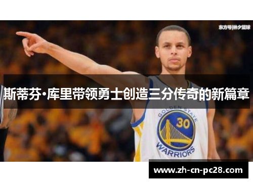 斯蒂芬·库里带领勇士创造三分传奇的新篇章 斯蒂芬·库里带领勇士创造三分传奇的新篇章