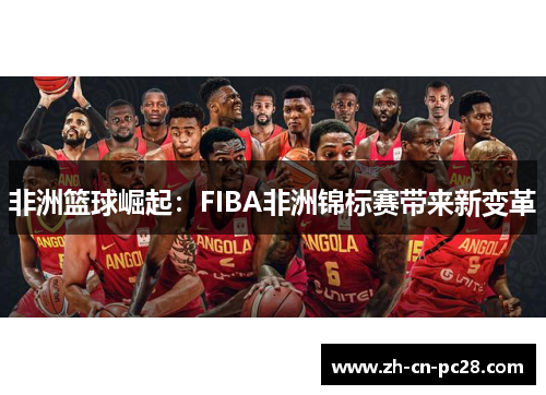 非洲篮球崛起:FIBA非洲锦标赛带来新变革 非洲篮球崛起:FIBA非洲锦标赛带来新变革