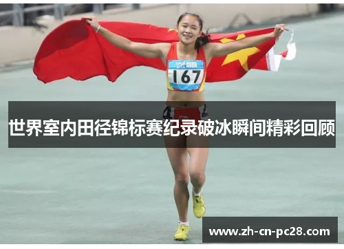 世界室内田径锦标赛纪录破冰瞬间精彩回顾 世界室内田径锦标赛纪录破冰瞬间精彩回顾