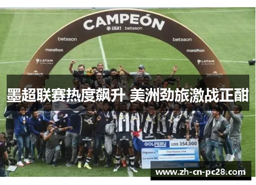 墨超联赛热度飙升 美洲劲旅激战正酣 墨超联赛热度飙升 美洲劲旅激战正酣