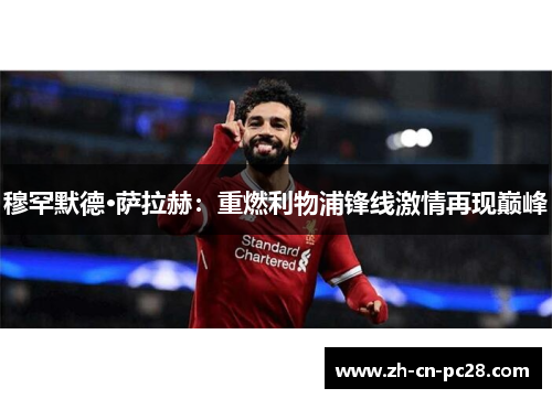 穆罕默德·萨拉赫:重燃利物浦锋线激情再现巅峰 穆罕默德·萨拉赫:重燃利物浦锋线激情再现巅峰