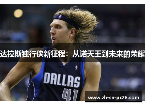 达拉斯独行侠新征程:从诺天王到未来的荣耀 达拉斯独行侠新征程:从诺天王到未来的荣耀