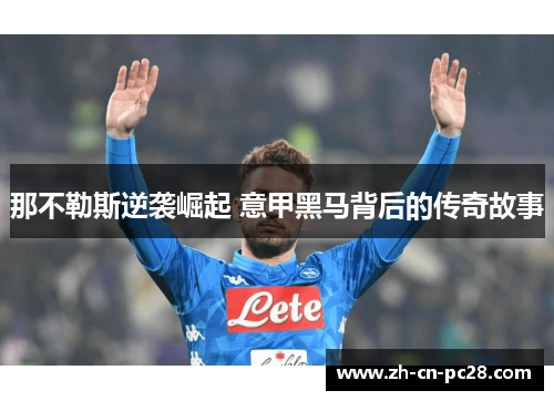 那不勒斯逆袭崛起 意甲黑马背后的传奇故事 那不勒斯逆袭崛起 意甲黑马背后的传奇故事
