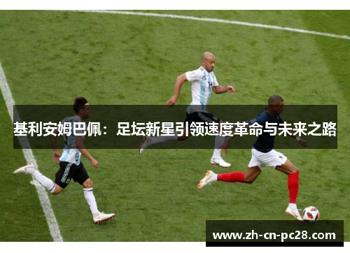 基利安姆巴佩：足坛新星引领速度革命与未来之路