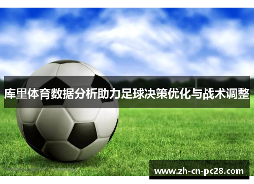 库里体育数据分析助力足球决策优化与战术调整 库里体育数据分析助力足球决策优化与战术调整
