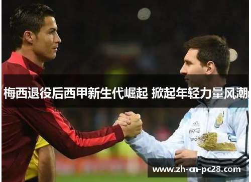 梅西退役后西甲新生代崛起 掀起年轻力量风潮 梅西退役后西甲新生代崛起 掀起年轻力量风潮