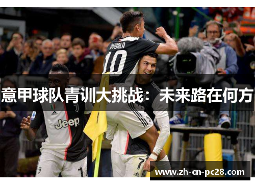 意甲球队青训大挑战:未来路在何方 意甲球队青训大挑战:未来路在何方