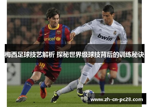 梅西足球技艺解析 探秘世界级球技背后的训练秘诀 梅西足球技艺解析 探秘世界级球技背后的训练秘诀