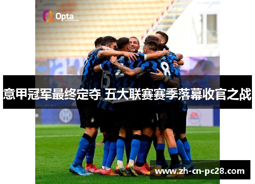 意甲冠军最终定夺 五大联赛赛季落幕收官之战 意甲冠军最终定夺 五大联赛赛季落幕收官之战