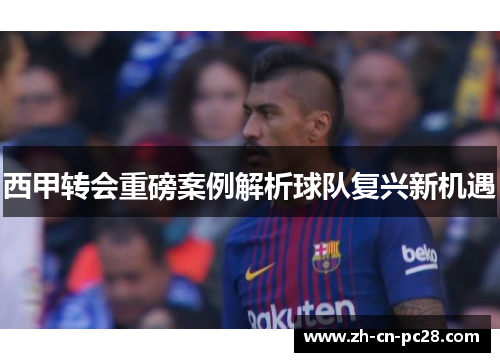 西甲转会重磅案例解析球队复兴新机遇