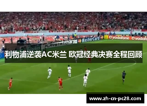 利物浦逆袭AC米兰 欧冠经典决赛全程回顾 利物浦逆袭AC米兰 欧冠经典决赛全程回顾