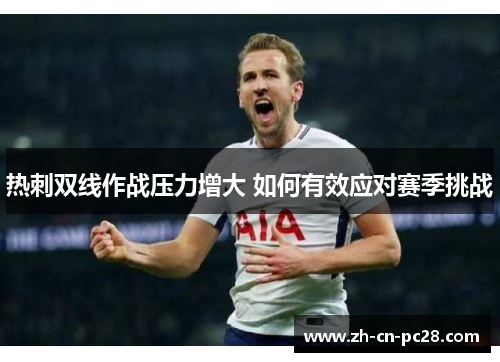 热刺双线作战压力增大 如何有效应对赛季挑战 热刺双线作战压力增大 如何有效应对赛季挑战