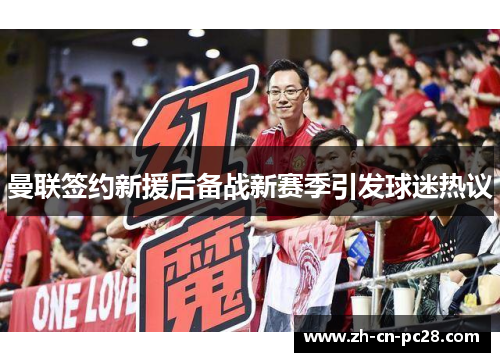 曼联签约新援后备战新赛季引发球迷热议 曼联签约新援后备战新赛季引发球迷热议