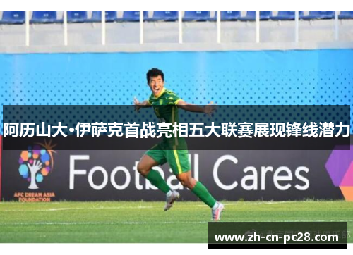 阿历山大·伊萨克首战亮相五大联赛展现锋线潜力 阿历山大·伊萨克首战亮相五大联赛展现锋线潜力