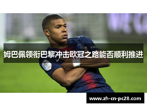 姆巴佩领衔巴黎冲击欧冠之路能否顺利推进 姆巴佩领衔巴黎冲击欧冠之路能否顺利推进