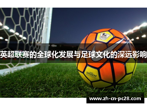 英超联赛的全球化发展与足球文化的深远影响 英超联赛的全球化发展与足球文化的深远影响