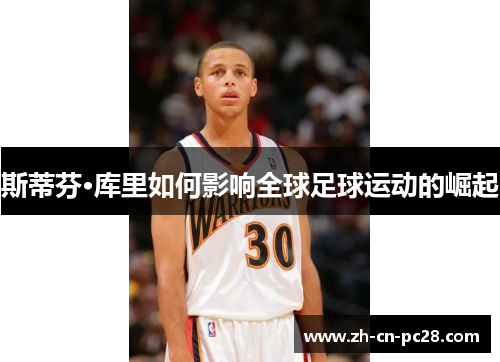 斯蒂芬·库里如何影响全球足球运动的崛起 斯蒂芬·库里如何影响全球足球运动的崛起