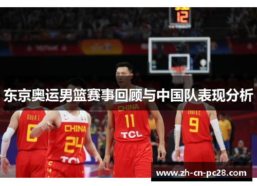 东京奥运男篮赛事回顾与中国队表现分析 东京奥运男篮赛事回顾与中国队表现分析