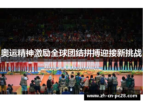 奥运精神激励全球团结拼搏迎接新挑战 奥运精神激励全球团结拼搏迎接新挑战