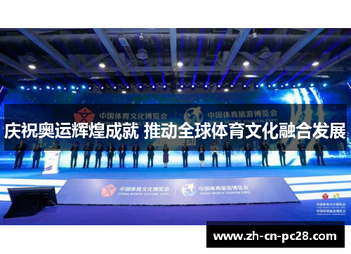 庆祝奥运辉煌成就 推动全球体育文化融合发展 庆祝奥运辉煌成就 推动全球体育文化融合发展