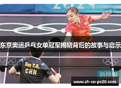 东京奥运乒乓女单冠军揭晓背后的故事与启示 东京奥运乒乓女单冠军揭晓背后的故事与启示