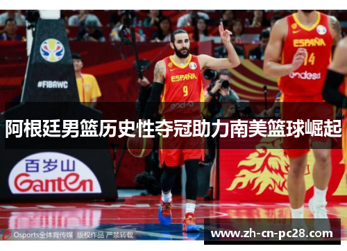 阿根廷男篮历史性夺冠助力南美篮球崛起